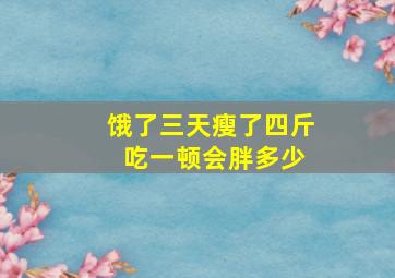 饿了三天瘦了四斤 吃一顿会胖多少